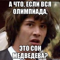 А что, если вся олимпиада, это сон Медведева?