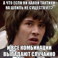 А что если ни какой тактики на шпиль не существует? И все комбинации выпадают случайно