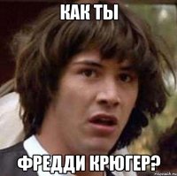 КАК ТЫ ФРЕДДИ КРЮГЕР?