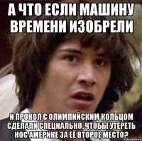 А что если машину времени изобрели И прокол с олимпийским кольцом сделали специально, чтобы утереть нос Америке за её второе место?