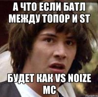 А что если батл между топор и st Будет как vs noize mc