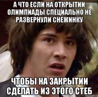 А что если на открытии олимпиады специально не развернули снежинку чтобы на закрытии сделать из этого стеб