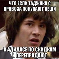 Что если таджики с привоза покупают вещи в адидасе по скидкам и перепродают