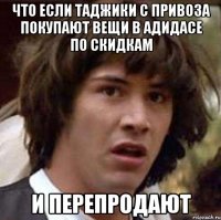 Что если таджики с привоза покупают вещи в адидасе по скидкам и перепродают