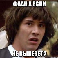 фаак а если не вылезет?