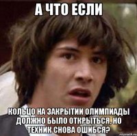 А что если Кольцо на закрытии олимпиады должно было открыться, но техник снова ошибся?