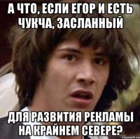 А что, если Егор и есть чукча, засланный для развития рекламы на крайнем севере?