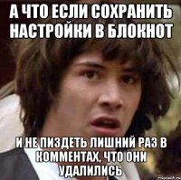 А что если сохранить настройки в блокнот и не пиздеть лишний раз в комментах, что они удалились