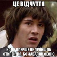 це відчуття коли вперше не прийшла стипендія, бо завалив сесію