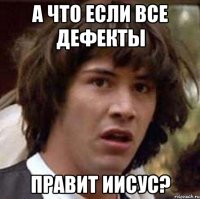 А что если все дефекты правит Иисус?