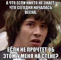 а что если никто не знает, что сегодня началась весна, если не прочтет об этом у меня на стене?