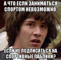 а что если заниматься спортом невозможно, если не подписаться на спортивные паблики?