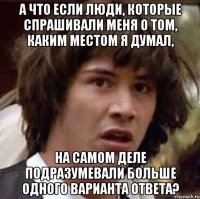 а что если люди, которые спрашивали меня о том, каким местом я думал, на самом деле подразумевали больше одного варианта ответа?