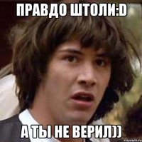 ПРАВДО ШТОЛИ:D А ТЫ НЕ ВЕРИЛ))