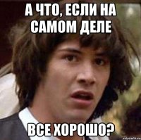 А что, если на самом деле все хорошо?