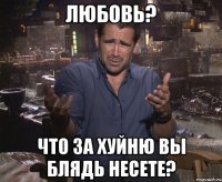 Любовь? что за хуйню вы блядь несете?