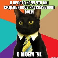 Я ПРОСТО ХОЧУ ЧТО БЫ СИДЕЛЬНИКОВ РАССКАЗЫВАЛ ВСЕМ О МОЕМ *УЕ