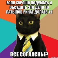 если хорошо подумать и обсудить это дело то Латыпов Ринат долаеб 1.1 все согласны?