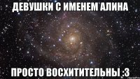 Девушки с именем Алина просто восхитительны :3