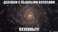 девушки с пышными волосами охуенны!!!