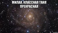 милая, классная Таня прекрасная 