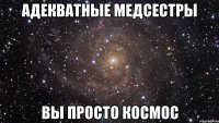 Адекватные медсестры Вы просто космос