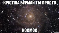 Крістіна Бурмай ты просто космос