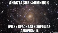 Анастасия Фоминок очень красивая и хорошая девочка_))