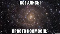 Все Алисы Просто космос!!!:*