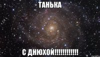 Танька С ДНЮХОЙ!!!!!!!!!!!!