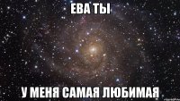 ева ты у меня самая любимая