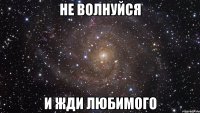 Не волнуйся И жди любимого