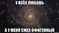 у всех любовь а у меня смех офигенный