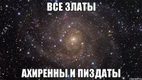 Все златы ахиренны и пиздаты