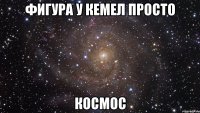 Фигура у Кемел просто КОСМОС