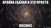 Арайка ебалай и это просто КОСМОС