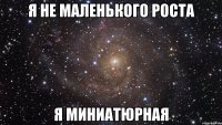 Я не маленького роста я миниатюрная