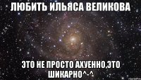 Любить Ильяса Великова это не просто ахуенно,это шикарно^-^