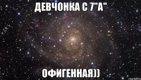 девчонка с 7"А" офигенная))