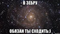 В зебру обязан ты сходить:)