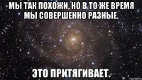 Мы так похожи, но в то же время мы совершенно разные. Это притягивает.