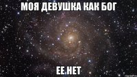 моя девушка как бог ее нет