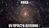 Ника Ну просто ахуенна :*