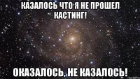 Казалось что я не прошел кастинг! Оказалось, не казалось!