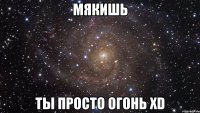 мякишь ты просто огонь XD