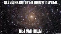 девушки,которые пишут первые вы умницы