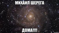 михаил шерега дома!!!!