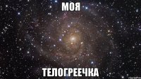 МОЯ ТЕЛОГРЕЕЧКА