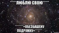 *****люблю свою***** ********=обезБАШЕНУ подружку=*******