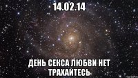 14.02.14 день секса любви нет ТРАХАЙТЕСЬ